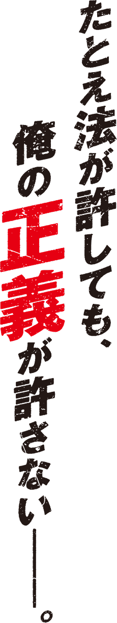 たとえ法が許しても、俺の正義が許さない――。